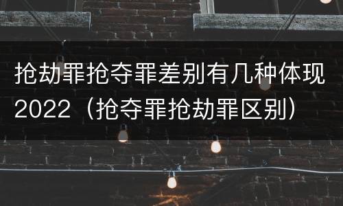 抢劫罪抢夺罪差别有几种体现2022（抢夺罪抢劫罪区别）
