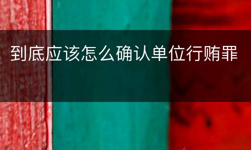 到底应该怎么确认单位行贿罪