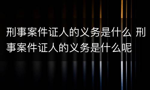 刑事案件证人的义务是什么 刑事案件证人的义务是什么呢