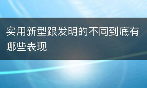 实用新型跟发明的不同到底有哪些表现