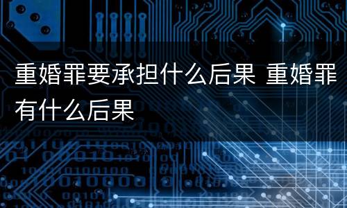 重婚罪要承担什么后果 重婚罪有什么后果