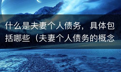 什么是夫妻个人债务，具体包括哪些（夫妻个人债务的概念）