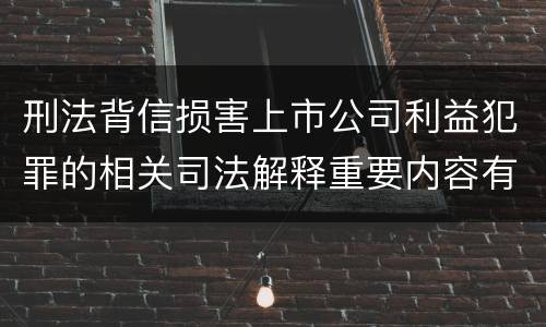 刑法背信损害上市公司利益犯罪的相关司法解释重要内容有哪些