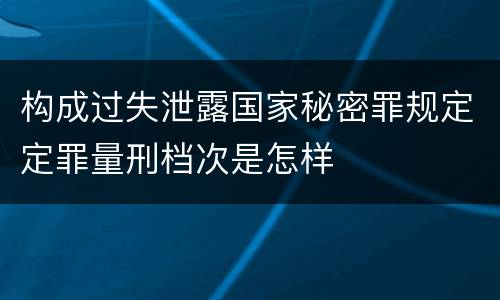 构成过失泄露国家秘密罪规定定罪量刑档次是怎样
