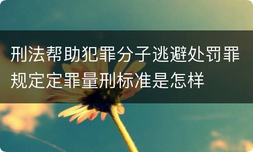刑法帮助犯罪分子逃避处罚罪规定定罪量刑标准是怎样