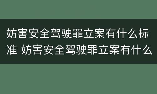 妨害安全驾驶罪立案有什么标准 妨害安全驾驶罪立案有什么标准要求