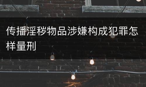 传播淫秽物品涉嫌构成犯罪怎样量刑