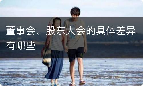 董事会、股东大会的具体差异有哪些