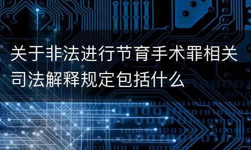 关于非法进行节育手术罪相关司法解释规定包括什么
