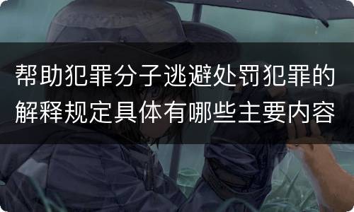 帮助犯罪分子逃避处罚犯罪的解释规定具体有哪些主要内容