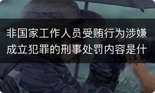 非国家工作人员受贿行为涉嫌成立犯罪的刑事处罚内容是什么