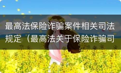 最高法保险诈骗案件相关司法规定（最高法关于保险诈骗司法）