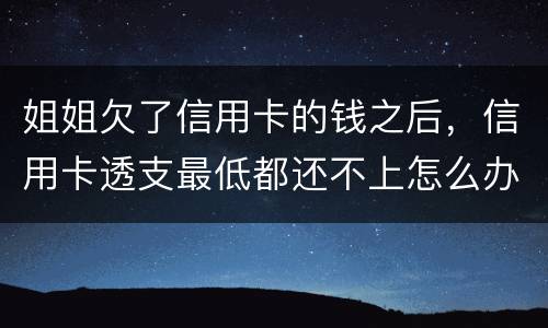 姐姐欠了信用卡的钱之后，信用卡透支最低都还不上怎么办呢