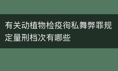 有关动植物检疫徇私舞弊罪规定量刑档次有哪些