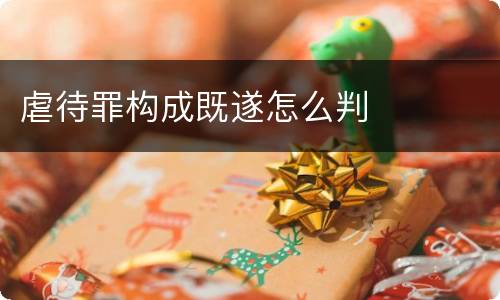 虐待罪构成既遂怎么判