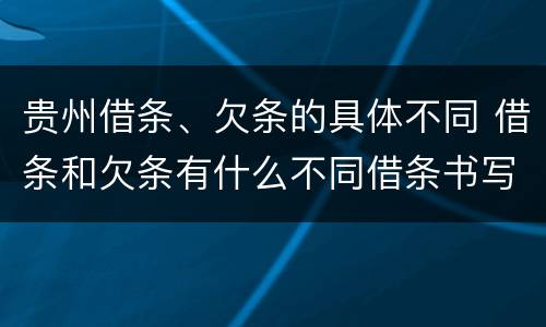 贵州借条、欠条的具体不同 借条和欠条有什么不同借条书写