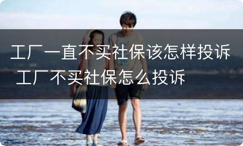 工厂一直不买社保该怎样投诉 工厂不买社保怎么投诉