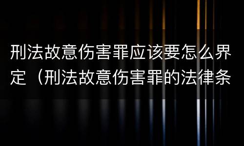刑法故意伤害罪应该要怎么界定（刑法故意伤害罪的法律条文）