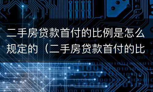 二手房贷款首付的比例是怎么规定的（二手房贷款首付的比例是怎么规定的呢）