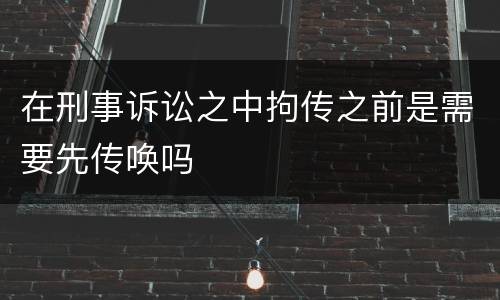 在刑事诉讼之中拘传之前是需要先传唤吗