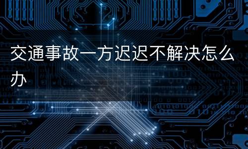 交通事故一方迟迟不解决怎么办