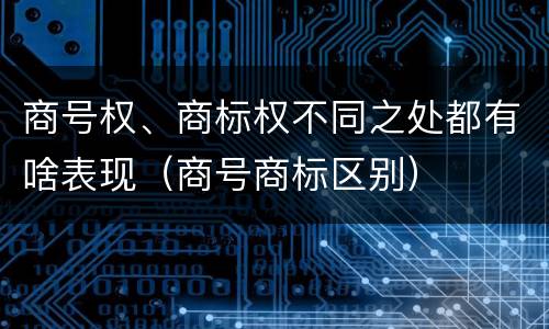 商号权、商标权不同之处都有啥表现（商号商标区别）