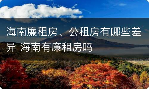 海南廉租房、公租房有哪些差异 海南有廉租房吗