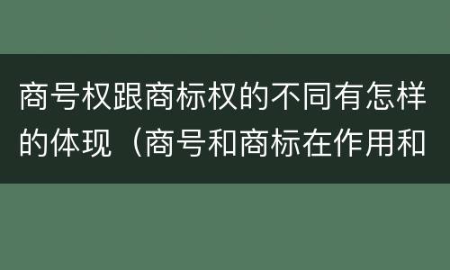商号权跟商标权的不同有怎样的体现（商号和商标在作用和性质上的区别）