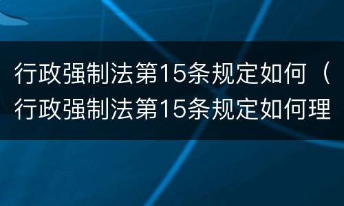 行政强制法第15条规定如何（行政强制法第15条规定如何理解）