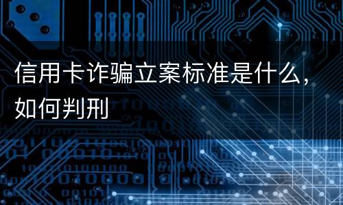 信用卡诈骗立案标准是什么，如何判刑
