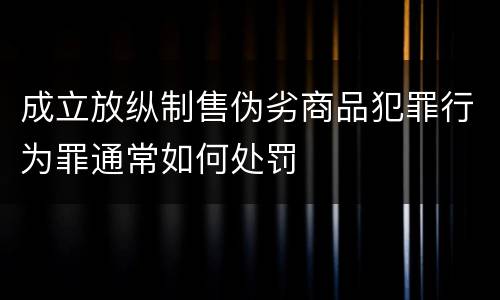 成立放纵制售伪劣商品犯罪行为罪通常如何处罚