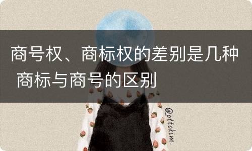 商号权、商标权的差别是几种 商标与商号的区别