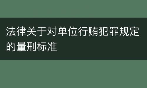 法律关于对单位行贿犯罪规定的量刑标准