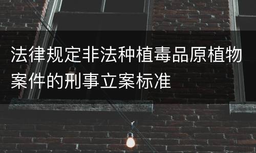 法律规定非法种植毒品原植物案件的刑事立案标准