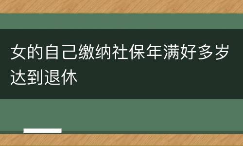 女的自己缴纳社保年满好多岁达到退休