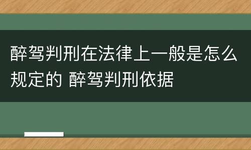 醉驾判刑在法律上一般是怎么规定的 醉驾判刑依据