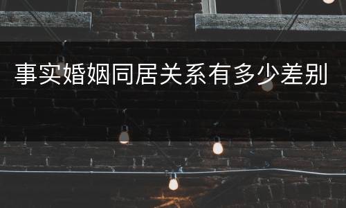 事实婚姻同居关系有多少差别