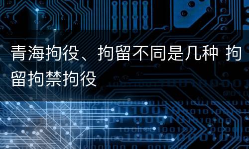 青海拘役、拘留不同是几种 拘留拘禁拘役