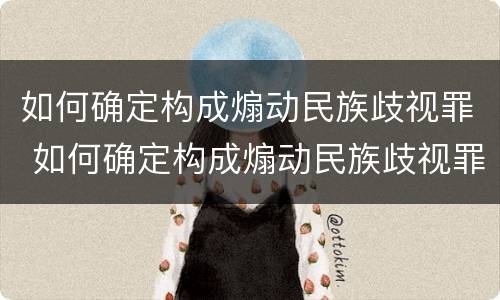 如何确定构成煽动民族歧视罪 如何确定构成煽动民族歧视罪行为