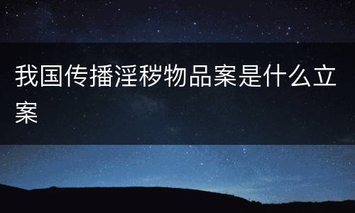 我国传播淫秽物品案是什么立案