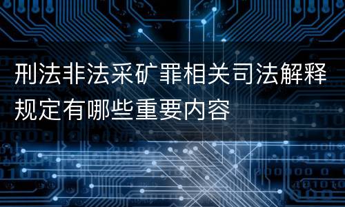 刑法非法采矿罪相关司法解释规定有哪些重要内容