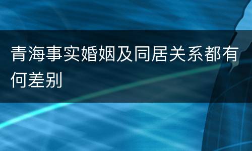 青海事实婚姻及同居关系都有何差别