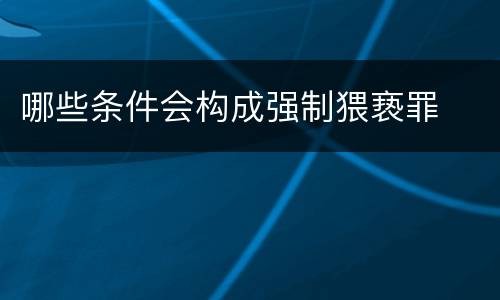 哪些条件会构成强制猥亵罪