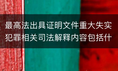 最高法出具证明文件重大失实犯罪相关司法解释内容包括什么