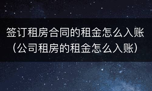 签订租房合同的租金怎么入账（公司租房的租金怎么入账）