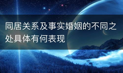 同居关系及事实婚姻的不同之处具体有何表现