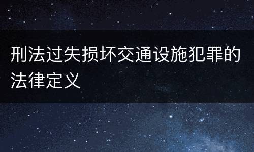 刑法过失损坏交通设施犯罪的法律定义
