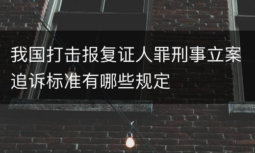 我国打击报复证人罪刑事立案追诉标准有哪些规定