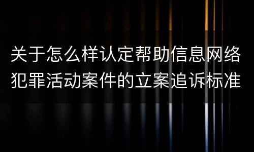关于怎么样认定帮助信息网络犯罪活动案件的立案追诉标准