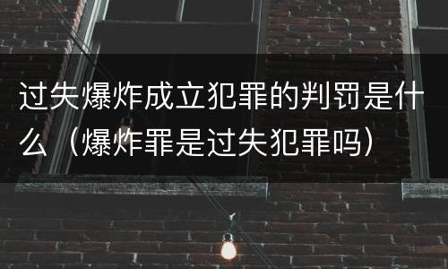 过失爆炸成立犯罪的判罚是什么（爆炸罪是过失犯罪吗）